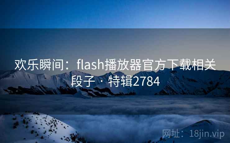 欢乐瞬间:flash播放器官方下载相关段子 · 特辑2784 欢乐瞬间:flash播放器官方下载相关段子 · 特辑2784
