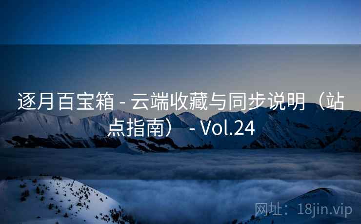 逐月百宝箱 - 云端收藏与同步说明(站点指南) - Vol.24 逐月百宝箱 - 云端收藏与同步说明(站点指南) - Vol.24