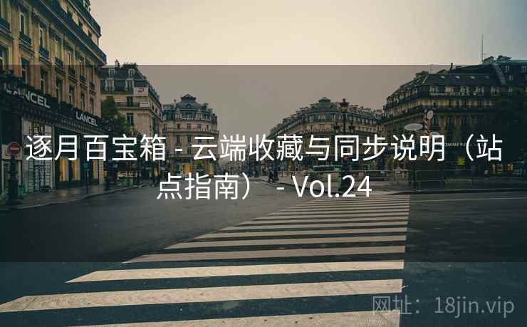 逐月百宝箱 - 云端收藏与同步说明(站点指南) - Vol.24 逐月百宝箱 - 云端收藏与同步说明(站点指南) - Vol.24