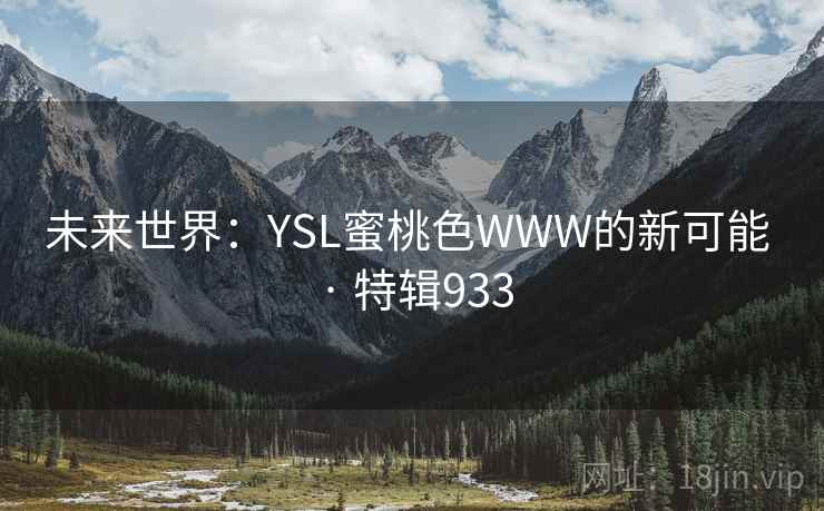 未来世界:YSL蜜桃色WWW的新可能 · 特辑933 未来世界:YSL蜜桃色WWW的新可能 · 特辑933