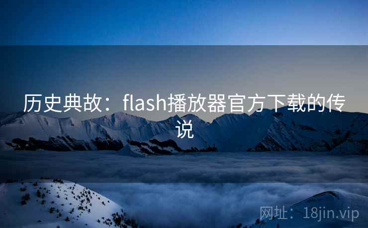 历史典故：flash播放器官方下载的传说