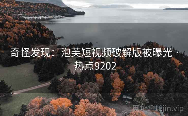 奇怪发现：泡芙短视频破解版被曝光 · 热点9202