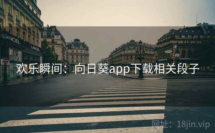 欢乐瞬间:向日葵app下载相关段子 欢乐瞬间:向日葵app下载相关段子