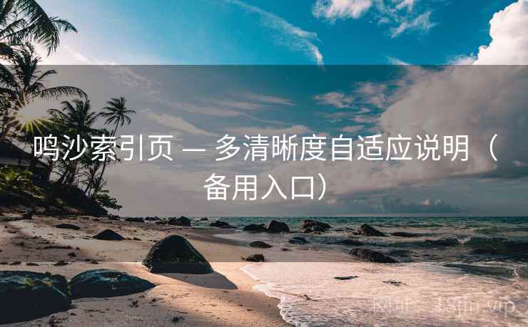 鸣沙索引页 — 多清晰度自适应说明（备用入口）