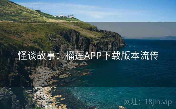 怪谈故事：榴莲APP下载版本流传