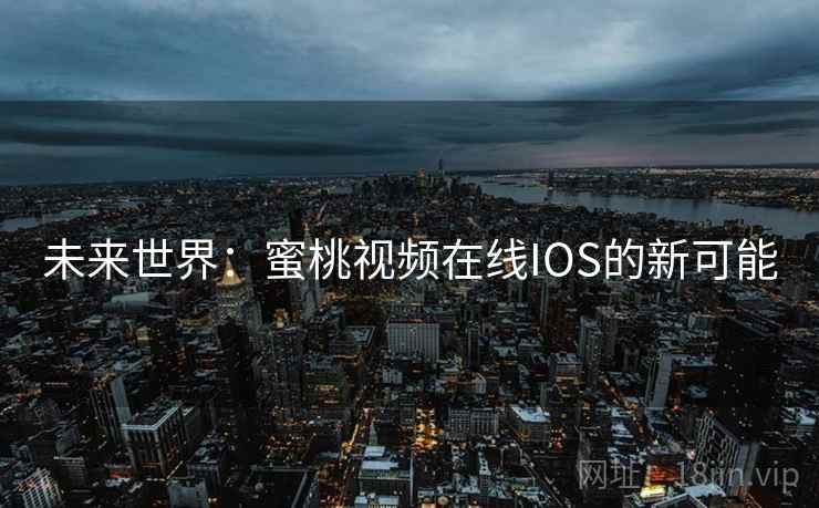 未来世界：蜜桃视频在线IOS的新可能