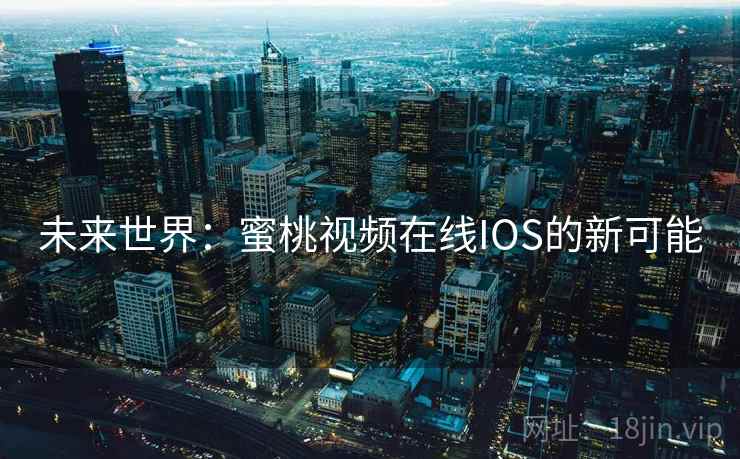 未来世界：蜜桃视频在线IOS的新可能
