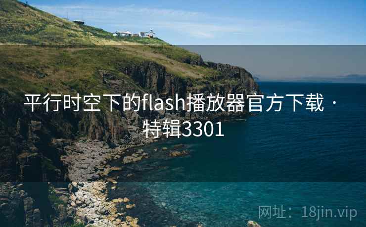 平行时空下的flash播放器官方下载 · 特辑3301 平行时空下的flash播放器官方下载 · 特辑3301