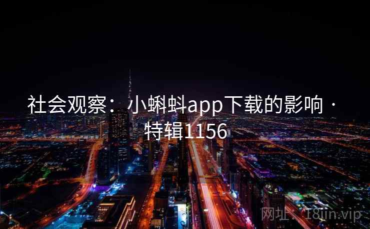 社会观察:小蝌蚪app下载的影响 · 特辑1156 社会观察:小蝌蚪app下载的影响 · 特辑1156